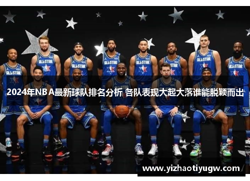 2024年NBA最新球队排名分析 各队表现大起大落谁能脱颖而出