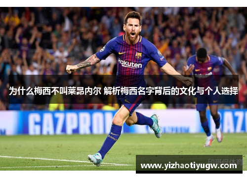 为什么梅西不叫莱昂内尔 解析梅西名字背后的文化与个人选择