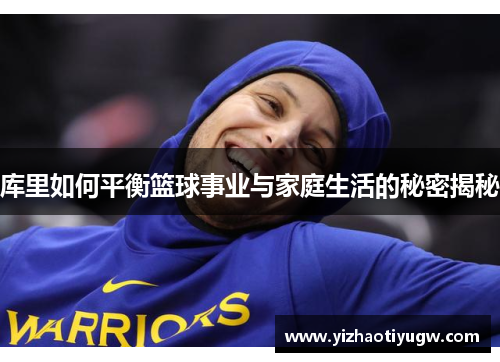 库里如何平衡篮球事业与家庭生活的秘密揭秘