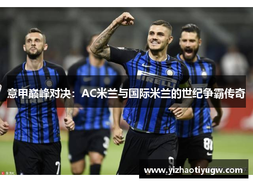 意甲巅峰对决：AC米兰与国际米兰的世纪争霸传奇