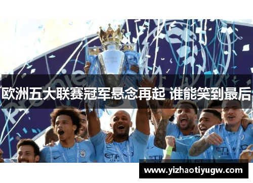 欧洲五大联赛冠军悬念再起 谁能笑到最后