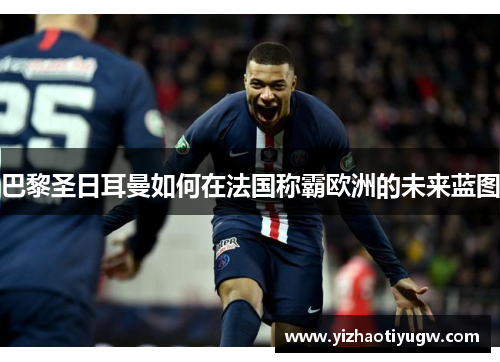 巴黎圣日耳曼如何在法国称霸欧洲的未来蓝图