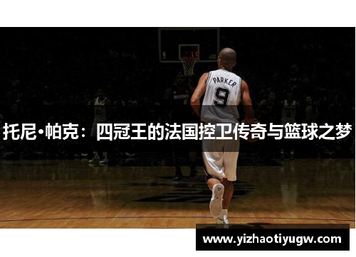 托尼·帕克：四冠王的法国控卫传奇与篮球之梦