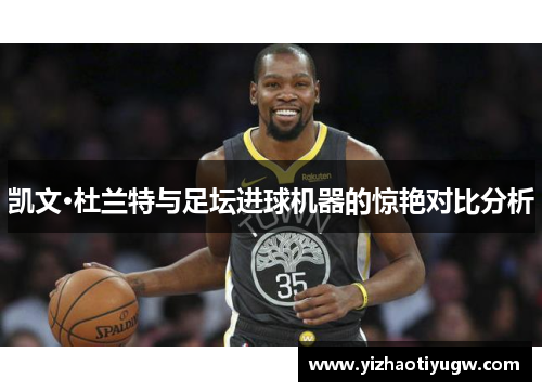 凯文·杜兰特与足坛进球机器的惊艳对比分析