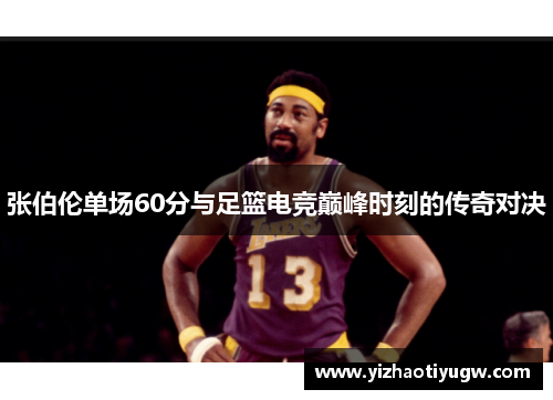 张伯伦单场60分与足篮电竞巅峰时刻的传奇对决