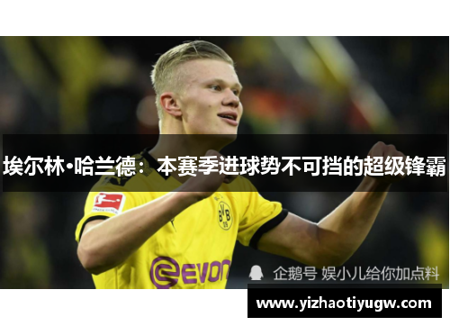 埃尔林·哈兰德：本赛季进球势不可挡的超级锋霸