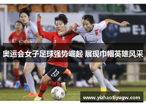 奥运会女子足球强势崛起 展现巾帼英雄风采