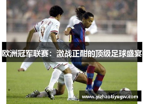 欧洲冠军联赛：激战正酣的顶级足球盛宴