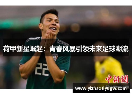 荷甲新星崛起：青春风暴引领未来足球潮流