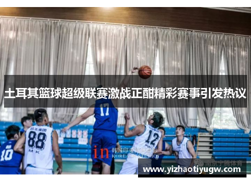 土耳其篮球超级联赛激战正酣精彩赛事引发热议
