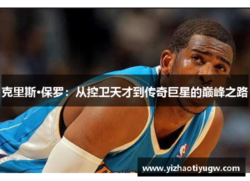 克里斯·保罗：从控卫天才到传奇巨星的巅峰之路