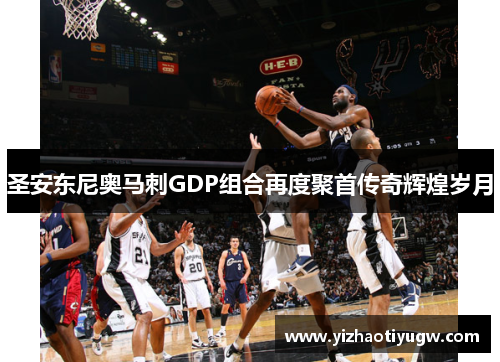 圣安东尼奥马刺GDP组合再度聚首传奇辉煌岁月