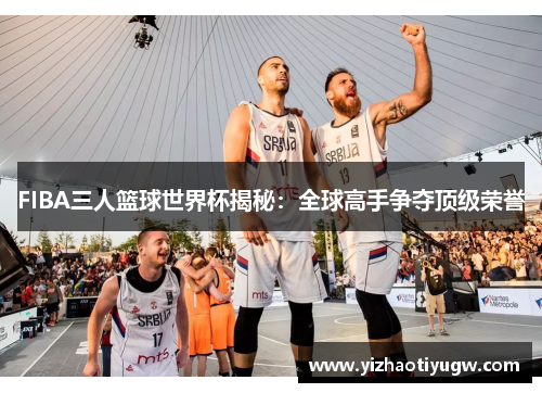 FIBA三人篮球世界杯揭秘：全球高手争夺顶级荣誉