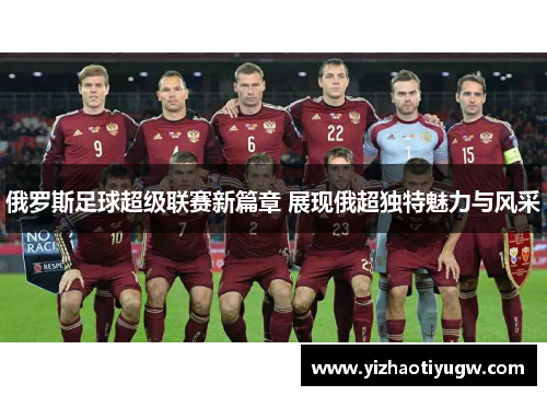 俄罗斯足球超级联赛新篇章 展现俄超独特魅力与风采