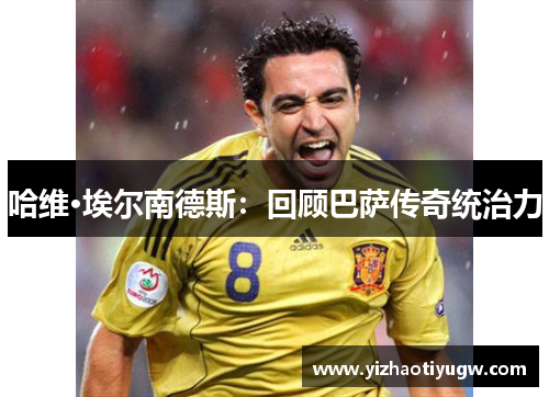 哈维·埃尔南德斯：回顾巴萨传奇统治力