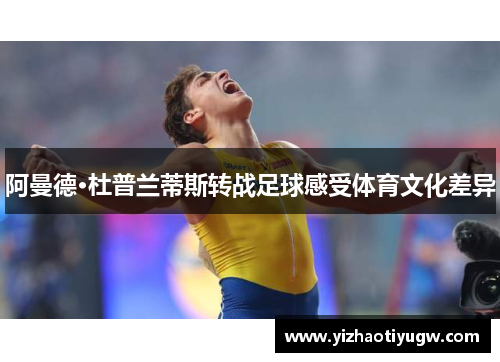 阿曼德·杜普兰蒂斯转战足球感受体育文化差异