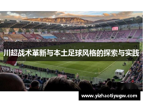 川超战术革新与本土足球风格的探索与实践