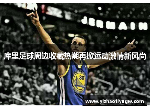 库里足球周边收藏热潮再掀运动激情新风尚