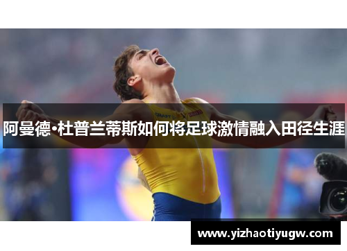 阿曼德·杜普兰蒂斯如何将足球激情融入田径生涯