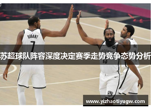 苏超球队阵容深度决定赛季走势竞争态势分析