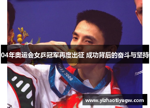 04年奥运会女乒冠军再度出征 成功背后的奋斗与坚持