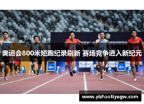 奥运会800米短跑纪录刷新 赛场竞争进入新纪元